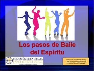 Los pasos de Baile
   del Espíritu
               www.comuniondegracia.org
              Comunion.gracia@gmail.com
               Facebook/comuniondelagracia
 