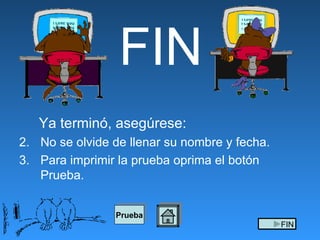FIN Ya termin ó,  asegúrese:  No se olvide de llenar su nombre y fecha. Para imprimir la prueba oprima el bot ó n Prueba.  Prueba FIN 