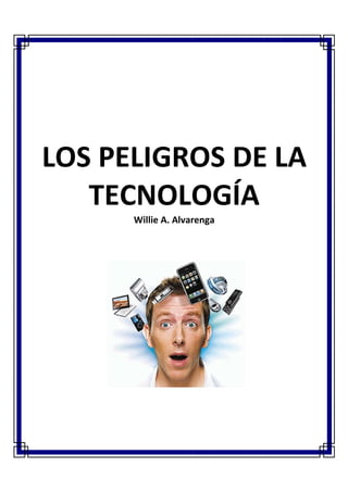 1
LOS PELIGROS DE LA
TECNOLOGÍA
Willie A. Alvarenga
 