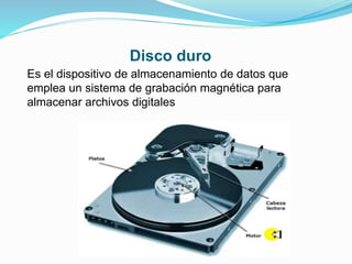 Disco duro
Es el dispositivo de almacenamiento de datos que
emplea un sistema de grabación magnética para
almacenar archivos digitales
 