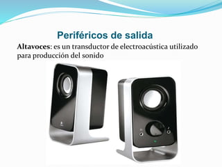 Periféricos de salida
Altavoces: es un transductor de electroacústica utilizado
para producción del sonido
 