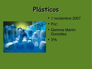 Plásticos
         1 noviembre 2007
     ●



         Por:
     ●



         Gemma Martín
     ●


         González
         3ºA
     ●