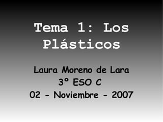 Tema 1: Los Plásticos Laura Moreno de Lara 3º ESO C  02 - Noviembre - 2007 