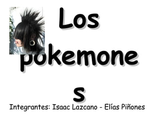 Los pokemones Integrantes: Isaac Lazcano - Elías Piñones 