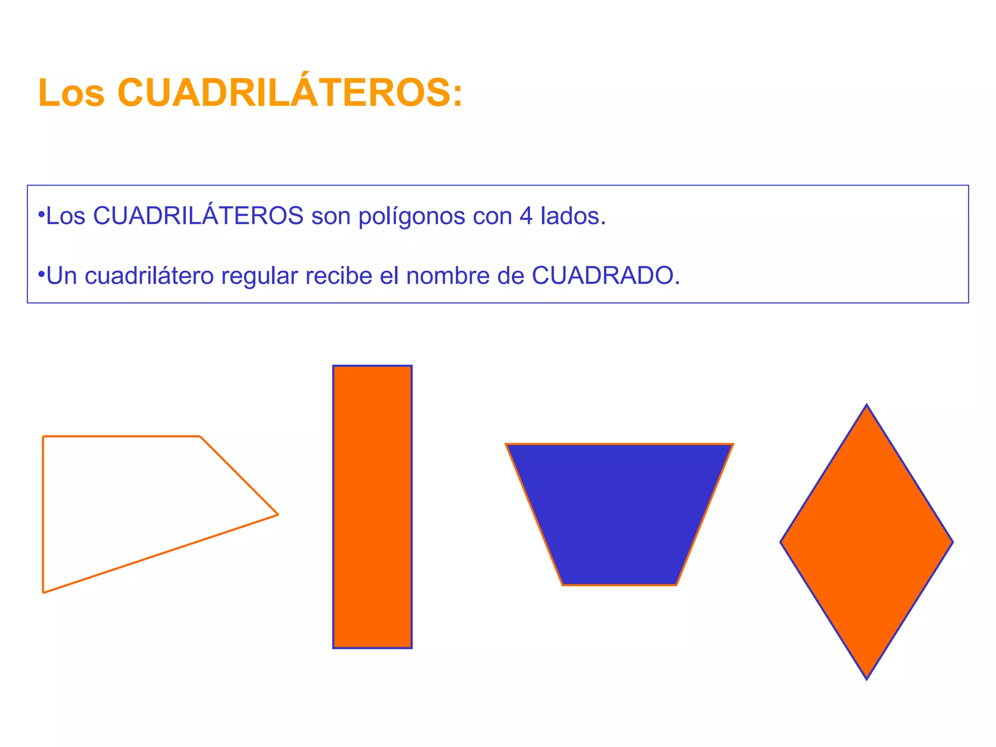 Los CUADRILÁTEROS: Los CUADRILÁTEROS son polígonos con 4 lados. Un cuadrilátero regular recibe el nombre de CUADRADO. 