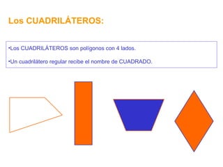 Los CUADRILÁTEROS: Los CUADRILÁTEROS son polígonos con 4 lados. Un cuadrilátero regular recibe el nombre de CUADRADO. 