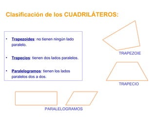 Clasificación de los CUADRILÁTEROS: Trapezoides : no tienen ningún lado paralelo. Trapecios : tienen dos lados paralelos. Paralelogramos : tienen los lados paralelos dos a dos. TRAPEZOIE TRAPECIO PARALELOGRAMOS 
