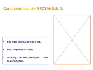 Características del RECTÁNGULO: Sus lados son iguales dos a dos. Sus 4 ángulos son rectos. Las diagonales son iguales pero no son perpendiculares. 