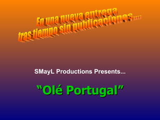 SMayL Productions Presents... “ Olé Portugal” En una nueva entrega  tras tiempo sin publicaciones.... 