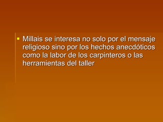 Millais se interesa no solo por el mensaje religioso sino por los hechos anecdóticos como la labor de los carpinteros o las herramientas del taller  