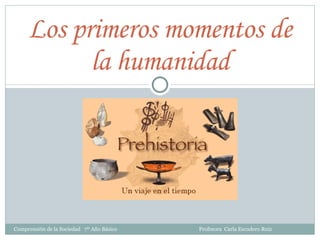 Los primeros momentos de la humanidad Comprensión de la Sociedad  7º Año Básico  Profesora  Carla Escudero Ruiz  