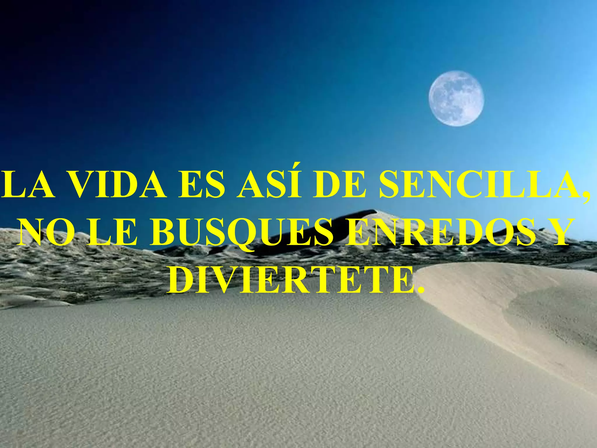 LA VIDA ES ASÍ DE SENCILLA, NO LE BUSQUES ENREDOS Y DIVIERTETE.