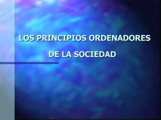 LOS PRINCIPIOS ORDENADORES DE LA SOCIEDAD   