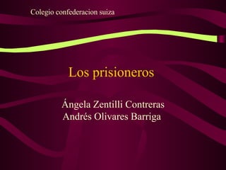 Los prisioneros  Ángela Zentilli Contreras Andrés Olivares Barriga  Colegio confederacion suiza 