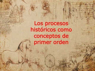 Los procesos
históricos como
conceptos de
primer orden
 