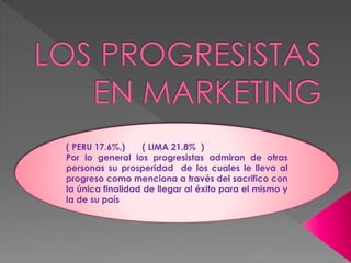 ( PERU 17.6%,) ( LIMA 21.8% )
Por lo general los progresistas admiran de otras
personas su prosperidad de los cuales le lleva al
progreso como menciona a través del sacrifico con
la única finalidad de llegar al éxito para el mismo y
la de su país
 