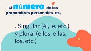 El número de los
pronombres personales es:
● Singular (él, le, etc.)
y plural (ellos, ellas,
los, etc.)
 