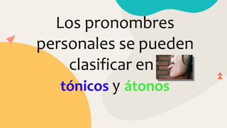 Los pronombres
personales se pueden
clasificar en
tónicos y átonos
 
