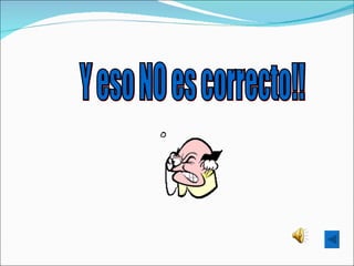 Y eso NO es correcto!! 