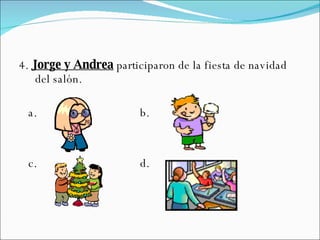 4.  Jorge y Andrea  participaron de la fiesta de navidad del salón. a.  b.  c.  d.  