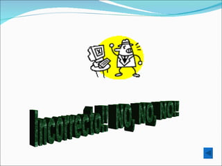 Incorrecto!!  NO, NO, NO!! 