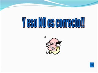 Y eso NO es correcto!! 