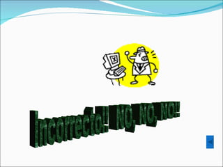 Incorrecto!!  NO, NO, NO!! 