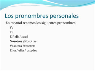 Los pronombres personales <ul><li>En español tenemos los siguientes pronombres: </li></ul><ul><li>Yo </li></ul><ul><li>Tú ...