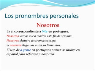 Los pronombres personales <ul><li>Nosotros .  </li></ul><ul><li>Es el correspondiente a  Nós  en portugués </li></ul><ul><...