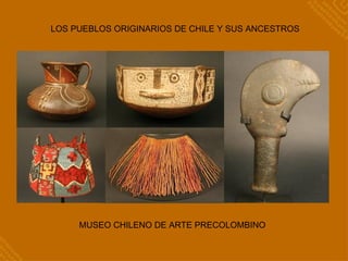 MUSEO CHILENO DE ARTE PRECOLOMBINO
LOS PUEBLOS ORIGINARIOS DE CHILE Y SUS ANCESTROS
 