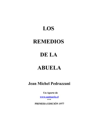 LOS

  REMEDIOS

      DE LA

    ABUELA

Jean Michel Pedrazzani

        Un Aporte de
      www.santuario.cl
            ♦♦♦

   PRIMERA EDICIÓN 1977
 