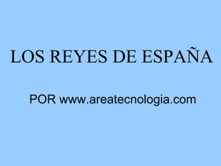 LOS REYES DE ESPAÑA POR www.areatecnologia.com 