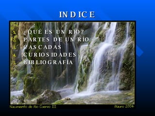 INDICE ¿QUÉ ES UN RÍO? PARTES DE UN RÍO CASCADAS CURIOSIDADES BIBLIOGRAFÍA