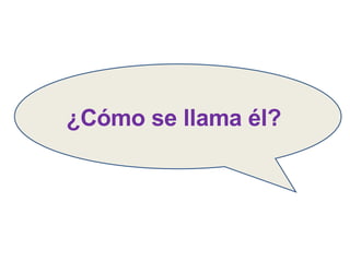 ¿Cómo se llama él? 