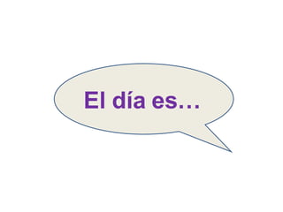 El día es… 