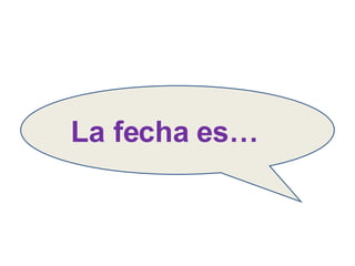 La fecha es… 