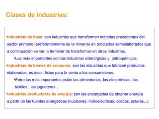 Clases de industrias: <ul><li>Industrias de base : son industrias que transforman materias procedentes del </li></ul><ul><...