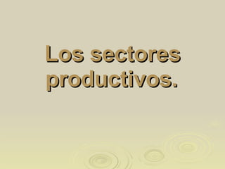 Los sectores productivos.   