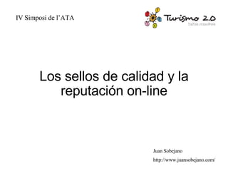 Los sellos de calidad y la reputación on-line IV Simposi de l’ATA Juan Sobejano http://www.juansobejano.com/ 