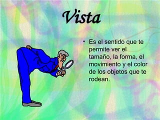 Vista Es el sentido que te permite ver el tamaño, la forma, el movimiento y el color de los objetos que te rodean. 
