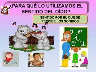 ¿PARA QUÉ LO UTILIZAMOS EL
SENTIDO DEL OÍDO?
SENTIDO POR EL QUE SE
PERCIBE LOS SONIDOS
 