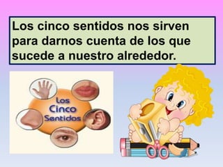 Los cinco sentidos nos sirven
para darnos cuenta de los que
sucede a nuestro alrededor.
 