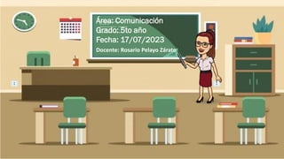Área: Comunicación
Grado: 5to año
Fecha: 17/07/2023
Docente: Rosario Pelayo Zárate
 