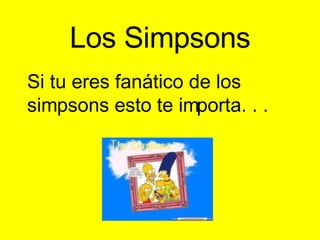 Los Simpsons Si tu eres fanático de los simpsons esto te importa. . .  