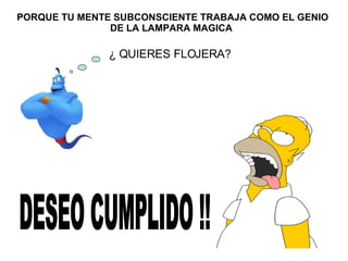 ¿ QUIERES FLOJERA? DESEO CUMPLIDO !! PORQUE TU MENTE SUBCONSCIENTE TRABAJA COMO EL GENIO DE LA LAMPARA MAGICA  
