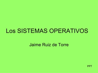 Los SISTEMAS OPERATIVOS Jaime Ruiz de Torre PPT 