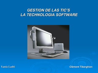 GESTION DE LAS TIC’S  LA TECHNOLOGIA SOFTWARE Yanis Larbi   Clément Tiberghien     