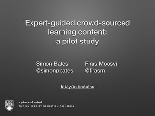 !
bit.ly/batestalks
Expert-guided crowd-sourced
learning content:
a pilot study
Simon Bates Firas Moosvi
@simonpbates @ﬁrasm
 