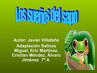 Autor: Javier Villafañe Adaptación Salinas Miguel, Eric Martínez, Cristian Méndez, Álvaro Jiménez  7º A  Los sueños del sapo 