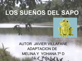 LOS SUEÑOS DEL SAPO   AUTOR  JAVIER VILLAFAÑE ADAPTACION DE  MELINA Y  YOHANA 7º D 